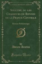 Solutre, Ou Les Chasseurs de Rennes de la France Centrale af Adrien Arcelin