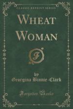 Wheat Woman (Classic Reprint) af Georgina Binnie-Clark