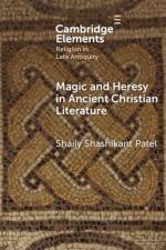 Magic and Heresy in Ancient Christian Literature af Shaily Shashikant (Virginia Tech) Patel