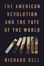 The American Revolution and the Fate of the World af Richard Bell