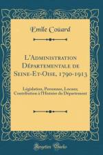 L'Administration Departementale de Seine-Et-Oise, 1790-1913: Legislation, Personnes, Locaux; Contribution a l'Histoire du Departement (Classic Reprint) af Emile Couard