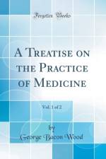 A Treatise on the Practice of Medicine, Vol. 1 of 2 (Classic Reprint) af George Bacon Wood