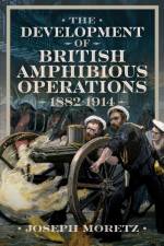 The Development of British Amphibious Operations 1882-1914 af Joseph Moretz
