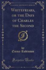 Whitefriars, or the Days of Charles the Second (Classic Reprint) af Emma Robinson