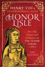 Henry VIII's Controversial Aunt, Honor Lisle af Amy Licence