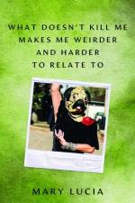 What Doesn't Kill Me Makes Me Weirder and Harder to Relate to af Mary Lucia