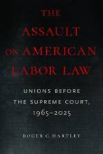 The Assault on American Labor Law af Roger C Hartley