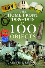The Home Front 1939 -1945 in 100 Objects af Austin J Ruddy