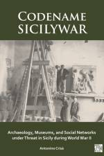 Codename SICILYWAR: Archaeology, Museums, and Social Networks under Threat in Sicily during World War II af Antonino (Assistant Professor of Humanities and Cultural Studies Crisa