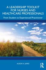 A Leadership Toolkit for Nurses and Healthcare Professionals af Alison H. (Cardiff University James