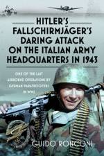 Hitler’s Fallschirmjager’s Daring Attack on the Italian Army Headquarters in 1943 af Guido Ronconi