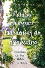 Natural Emergence: Gardening an Awakening af Alison Ensor