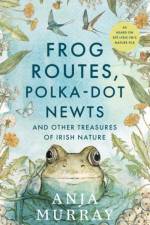 Frog Routes, Polka Dot Newts and Other Treasures of Irish Nature af Anja Murray