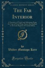 The Far Interior, Vol. 1 of 2: A Narrative of Travel and Adventure From the Cape of Good Hope Across the Zambesi to the Lake Regions of Central Africa (Classic Reprint) af Walter Montagu Kerr