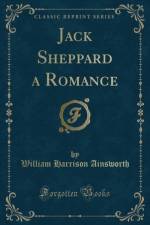 Jack Sheppard a Romance (Classic Reprint) af William Harrison Ainsworth