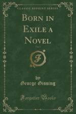 Born in Exile a Novel, Vol. 1 (Classic Reprint) af George Gissing