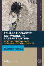 Female Monastic Networks in Late Byzantium af Ekaterini Mitsiou