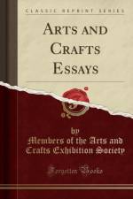 Arts and Crafts Essays (Classic Reprint) af Members of the Arts and Crafts Exhibition Society