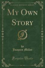 My Own Story (Classic Reprint) af Joaquin Miller