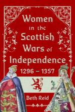 Women in the Scottish Wars of Independence 1296–1357 af Beth Reid