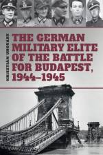 The German Military Elite of the Battle for Budapest, 1944-1945 af Tom Cockle