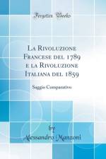 La Rivoluzione Francese del 1789 e la Rivoluzione Italiana del 1859: Saggio Comparativo (Classic Reprint) af Alessandro Manzoni