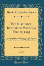 The Historical Record of Wyoming Valley, 1903, Vol. 12: A Compilation of Matters of Local History From the Columns of the Wilkes-Barre Record (Classic Reprint) af Frederick Charles Johnson