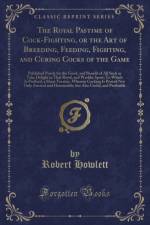The Royal Pastime of Cock-Fighting, or the Art of Breeding, Feeding, Fighting, and Curing Cocks of the Game: Published Purely for the Good, and Benefit of All Such as Take Delight in That Royal, and Warlike Sport; To Which Is Prefixed, a Short Treatise, W af Robert Howlett