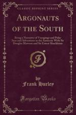 Argonauts of the South: Being a Narrative of Voyagings and Polar Seas and Adventures in the Antarctic With Sir Douglas Mawson and Sir Ernest Shackleton (Classic Reprint)