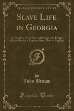 Slave Life in Georgia: A Narrative of the Life, Sufferings, and Escape of John Brown, a Fugitive Slave, Now in England (Classic Reprint) af John Brown