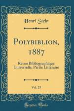 Polybiblion, 1887, Vol. 25: Revue Bibliographique Universelle; Partie Litteraire (Classic Reprint) af Henri Stein