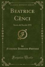 Beatrice Cenci: Storia del Secolo XVI (Classic Reprint) af Francesco Domenico Guerrazzi