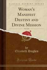 Woman's Manifest Destiny and Divine Mission, Vol. 1 of 4 (Classic Reprint) af Elizabeth Hughes
