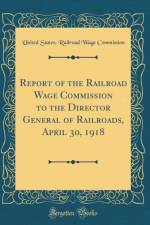 Report of the Railroad Wage Commission to the Director General of Railroads, April 30, 1918 (Classic Reprint) af United States Commission