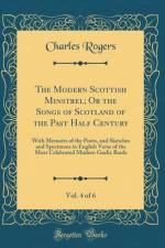 The Modern Scottish Minstrel; Or the Songs of Scotland of the Past Half Century, Vol. 4 of 6 af Charles Rogers