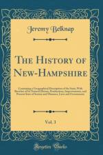 The History of New-Hampshire, Vol. 3: Containing a Geographical Description of the State; With Sketches of Its Natural History, Productions, Improvements, and Present State of Society and Manners, Laws and Government (Classic Reprint) af Jeremy Belknap