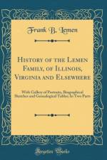 History of the Lemen Family, of Illinois, Virginia and Elsewhere: With Gallery of Portraits, Biographical Sketches and Genealogical Tables; In Two Parts (Classic Reprint) af Frank B. Lemen