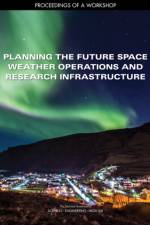 Planning the Future Space Weather Operations and Research Infrastructure: Proceedings of a Workshop af National Academies Of Sciences Engineeri