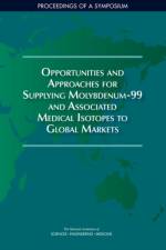 Opportunities and Approaches for Supplying Molybdenum-99 and Associated Medical Isotopes to Global Markets: Proceedings of a Symposium af National Academies Of Sciences Engineeri
