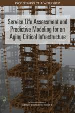 Service Life Assessment and Predictive Modeling for an Aging Critical Infrastructure: Proceedings of a Workshop af National Academies Of Sciences Engineeri