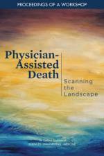 Physician-Assisted Death: Scanning the Landscape: Proceedings of a Workshop af National Academies Of Sciences Engineeri