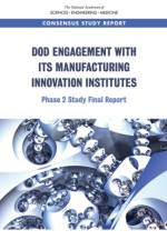 Dod Engagement with Its Manufacturing Innovation Institutes: Phase 2 Study Final Report af National Academies Of Sciences Engineeri