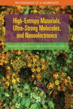 High-Entropy Materials, Ultra-Strong Molecules, and Nanoelectronics: Emerging Capabilities and Research Objectives: Proceedings of a Workshop af National Academies Of Sciences Engineeri