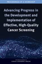 Advancing Progress in the Development and Implementation of Effective, High-Quality Cancer Screening: Proceedings of a Workshop af National Academies Of Sciences Engineeri