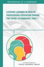 Lessons Learned in Health Professions Education During the Covid-19 Pandemic, Part 1: Proceedings of a Workshop af National Academies Of Sciences Engineeri