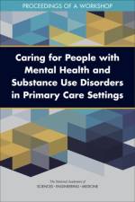 Caring for People with Mental Health and Substance Use Disorders in Primary Care Settings: Proceedings of a Workshop af National Academies Of Sciences Engineeri