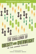Understanding and Overcoming the Challenge of Obesity and Overweight in the Armed Forces: Proceedings of a Workshop af National Academies Of Sciences Engineeri