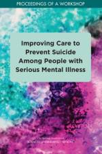 Improving Care to Prevent Suicide Among People with Serious Mental Illness: Proceedings of a Workshop af National Academies Of Sciences Engineeri