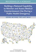 Building a National Capability to Monitor and Assess Medical Countermeasure Use During a Public Health Emergency: Going Beyond the Last Mile: Proceedi af National Academies Of Sciences Engineeri