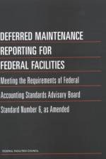 Deferred Maintenance Reporting for Federal Facilities: Meeting the Requirements of Federal Accounting Standards Advisory Board Standard Number 6, as A af Federal Facilities Council